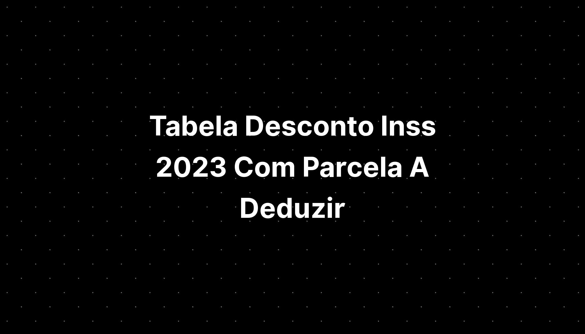 Tabela Desconto Inss 2023 Com Parcela A Deduzir Imagesee 8173